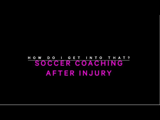 How Do I Get Into That? – Soccer Coaching After Injury