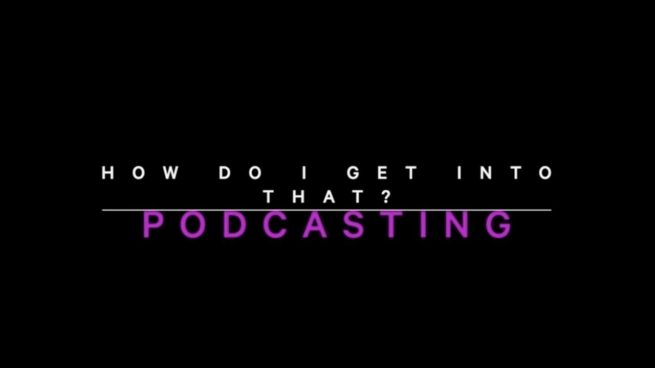 How Do I Get Into That? — Podcasting